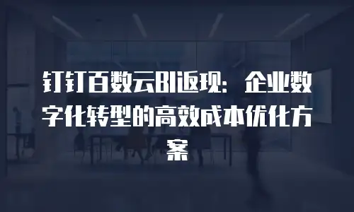 钉钉百数云BI返现：企业数字化转型的高效成本优化方案