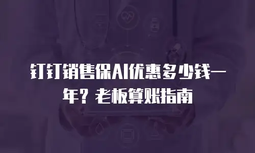 钉钉销售保AI优惠多少钱一年？老板算账指南