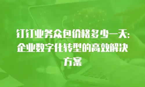 钉钉业务众包价格多少一天：企业数字化转型的高效解决方案