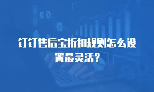 钉钉售后宝折扣规则怎么设置最灵活？