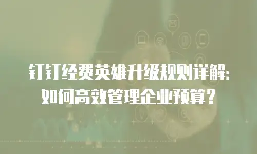 钉钉经费英雄升级规则详解：如何高效管理企业预算？