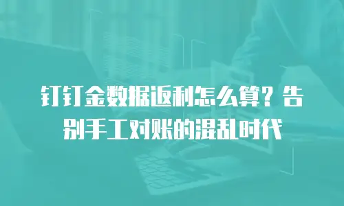 钉钉金数据返利怎么算？告别手工对账的混乱时代
