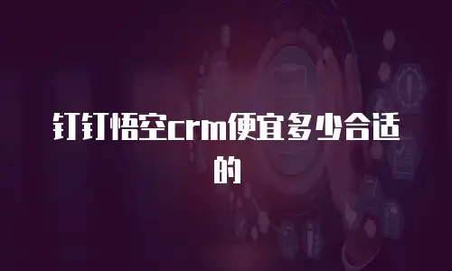 钉钉悟空crm便宜多少合适的