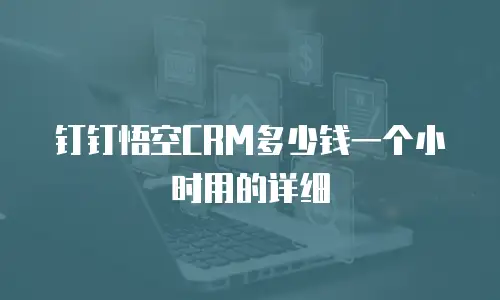 钉钉悟空CRM多少钱一个小时用的详细