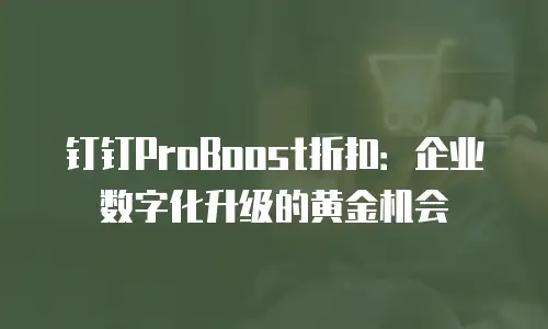 钉钉ProBoost折扣：企业数字化升级的黄金机会