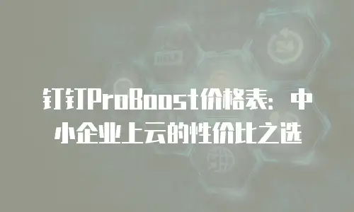 钉钉ProBoost价格表：中小企业上云的性价比之选