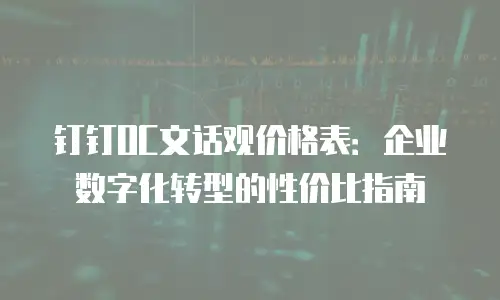 钉钉OC文话观价格表：企业数字化转型的性价比指南
