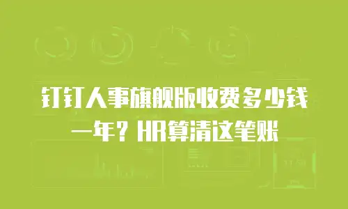 钉钉人事旗舰版收费多少钱一年？HR算清这笔账
