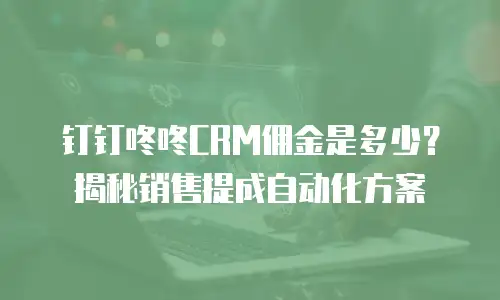 钉钉咚咚CRM佣金是多少？揭秘销售提成自动化方案