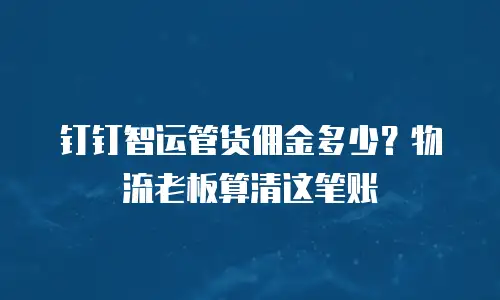 钉钉智运管货佣金多少？物流老板算清这笔账