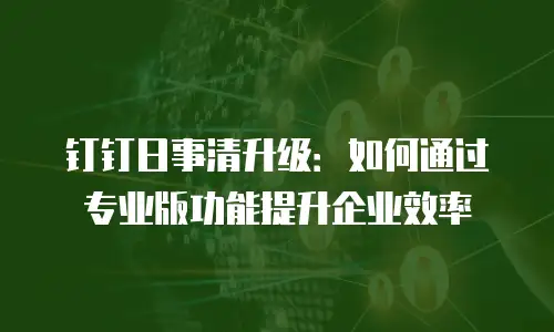 钉钉日事清升级：如何通过专业版功能提升企业效率