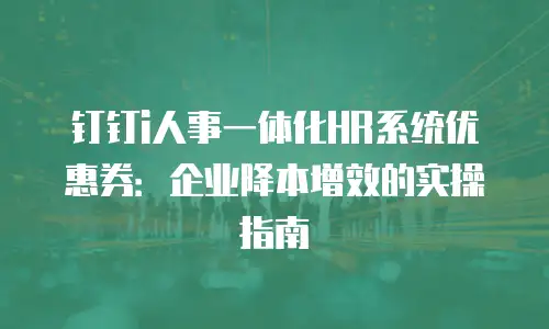 钉钉i人事一体化HR系统优惠券：企业降本增效的实操指南