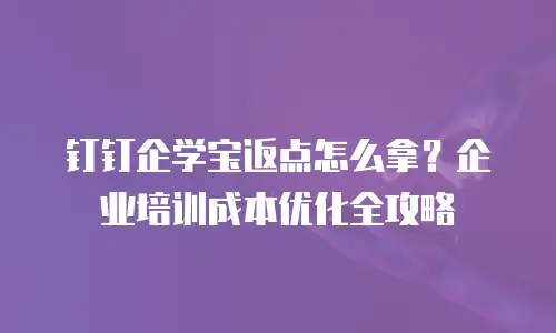 钉钉企学宝返点怎么拿？企业培训成本优化全攻略