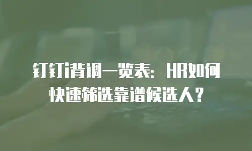钉钉i背调一览表：HR如何快速筛选靠谱候选人？