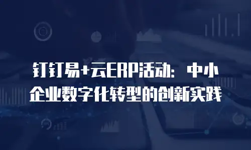 钉钉易+云ERP活动：中小企业数字化转型的创新实践