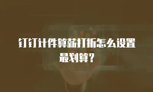 钉钉计件算薪打折怎么设置最划算？