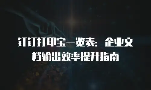 钉钉打印宝一览表：企业文档输出效率提升指南