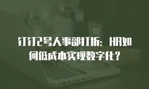 钉钉2号人事部打折：HR如何低成本实现数字化？