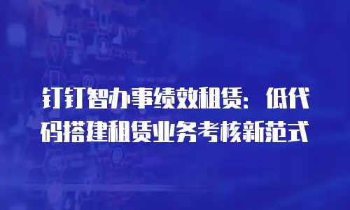 钉钉智办事绩效租赁：低代码搭建租赁业务考核新范式