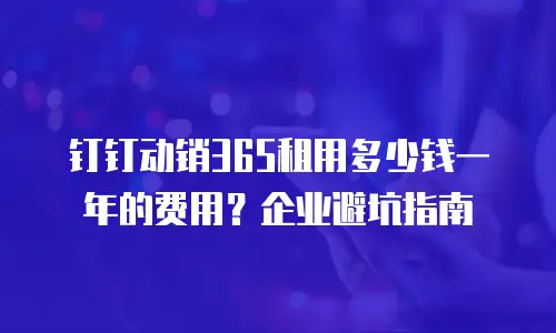 钉钉动销365租用多少钱一年的费用？企业避坑指南