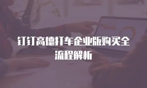 钉钉高德打车企业版购买全流程解析