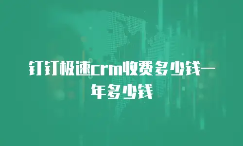 钉钉极速crm收费多少钱一年多少钱