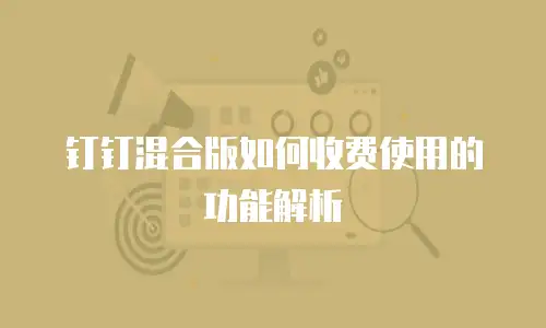 钉钉混合版如何收费使用的功能解析