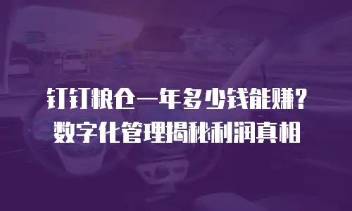 钉钉粮仓一年多少钱能赚？数字化管理揭秘利润真相