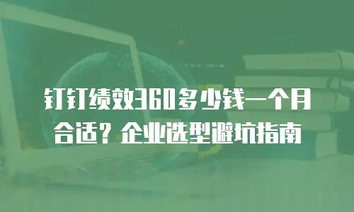 钉钉绩效360多少钱一个月合适？企业选型避坑指南