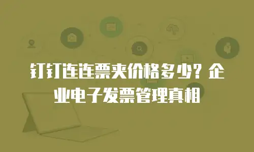 钉钉连连票夹价格多少？企业电子发票管理真相