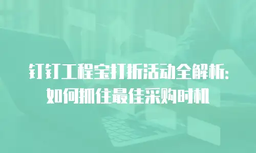 钉钉工程宝打折活动全解析：如何抓住最佳采购时机