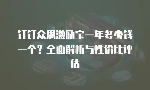 钉钉众恩激励宝一年多少钱一个？全面解析与性价比评估