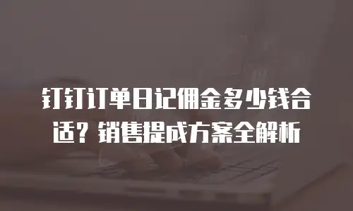 钉钉订单日记佣金多少钱合适？销售提成方案全解析