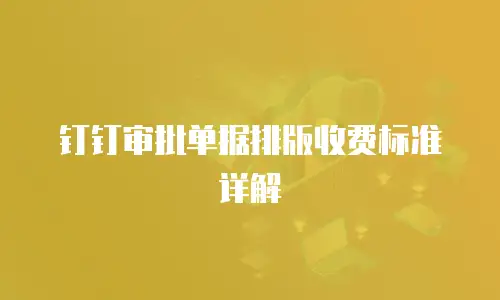 钉钉审批单据排版收费标准详解