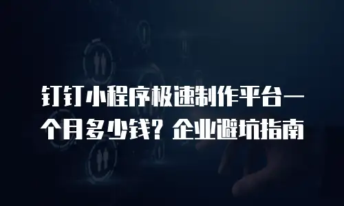 钉钉小程序极速制作平台一个月多少钱？企业避坑指南