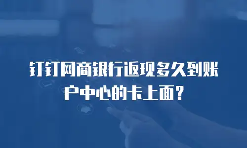 钉钉网商银行返现多久到账户中心的卡上面？