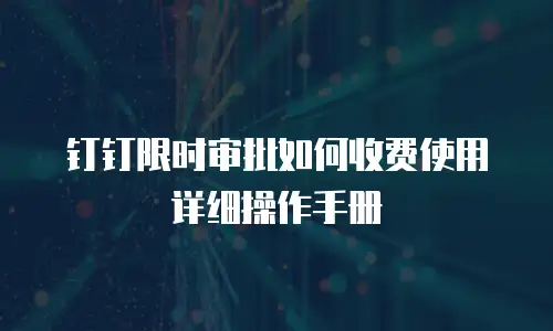 钉钉限时审批如何收费使用详细操作手册