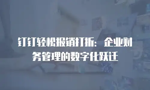 钉钉轻松报销打折：企业财务管理的数字化跃迁