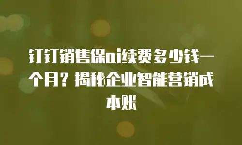 钉钉销售保ai续费多少钱一个月？揭秘企业智能营销成本账