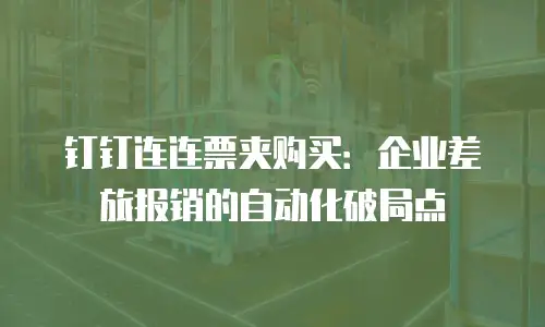 钉钉连连票夹购买：企业差旅报销的自动化破局点