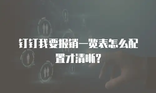 钉钉我要报销一览表怎么配置才清晰？
