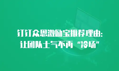钉钉众恩激励宝推荐理由：让团队士气不再&ldquo;冷场&rdquo;