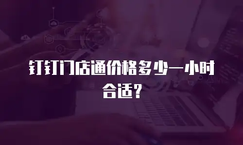 钉钉门店通价格多少一小时合适？