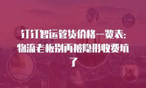 钉钉智运管货价格一览表：物流老板别再被隐形收费坑了