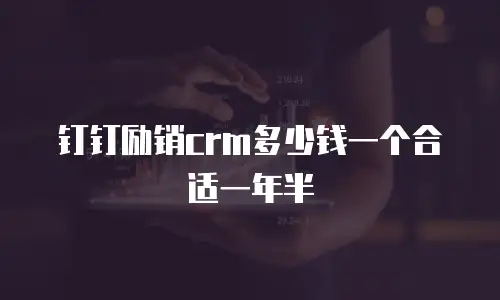 钉钉励销crm多少钱一个合适一年半