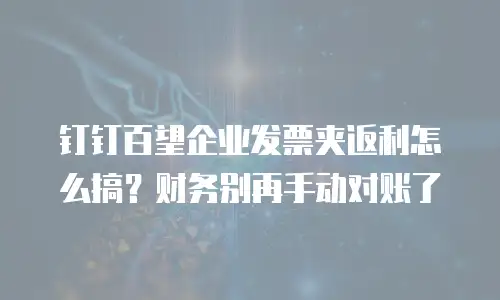 钉钉百望企业发票夹返利怎么搞？财务别再手动对账了