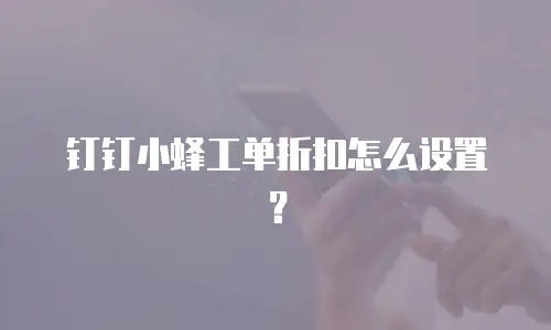 钉钉小蜂工单折扣怎么设置？