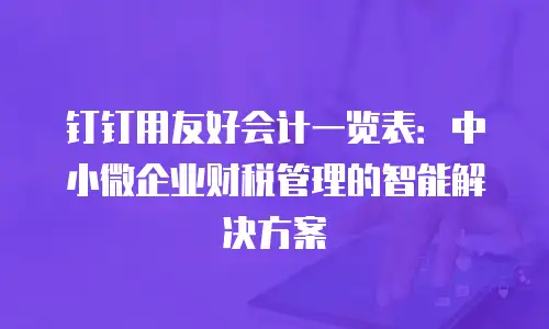 钉钉用友好会计一览表：中小微企业财税管理的智能解决方案