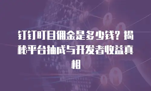钉钉盯目佣金是多少钱？揭秘平台抽成与开发者收益真相