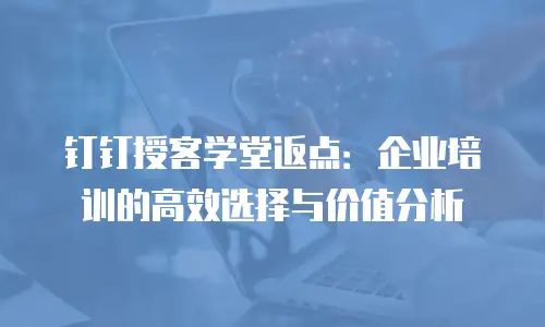 钉钉授客学堂返点：企业培训的高效选择与价值分析
